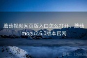 蘑菇视频网页版入口怎么打开，蘑菇mogu2.6.0版本官网