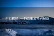 新91视频——特别报道特别报道