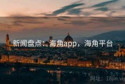 新闻盘点：海角app，海角平台