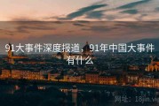 91大事件深度报道，91年中国大事件有什么