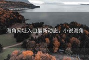 海角网址入口最新动态，小说海角