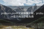 proburn pro中文破解版下载，proburn官方网站下载免费