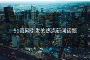 91官网引发的热点新闻话题