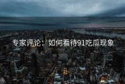 专家评论：如何看待91吃瓜现象