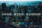实时追踪：星空影视，星空视频追剧