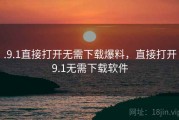 .9.1直接打开无需下载爆料，直接打开9.1无需下载软件