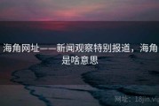 海角网址——新闻观察特别报道，海角是啥意思