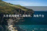 头条新闻聚焦：海角网，海角平台