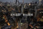 实时追踪：新91视频