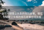 探花视频登上头条的背后故事，探花视频登上头条的背后故事在线观看