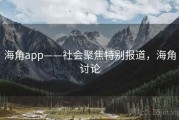 海角app——社会聚焦特别报道，海角讨论