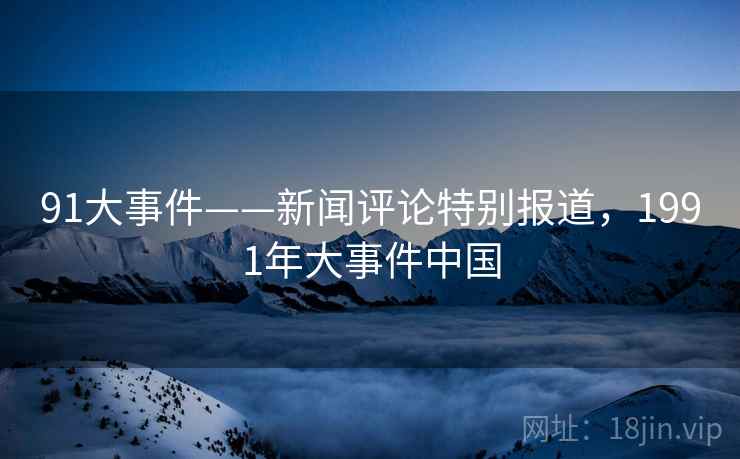 91大事件——新闻评论特别报道，1991年大事件中国