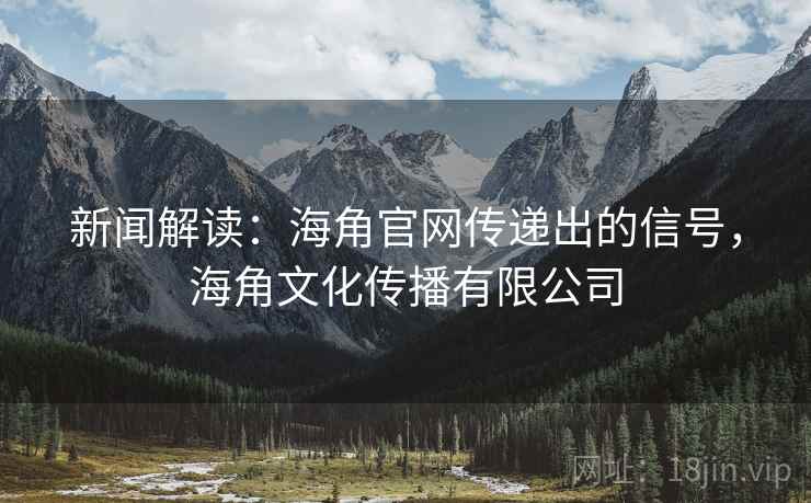 新闻解读：海角官网传递出的信号，海角文化传播有限公司