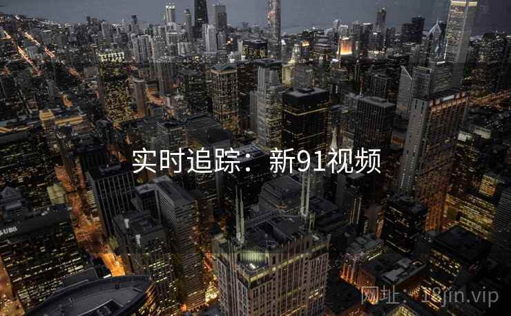 实时追踪：新91视频