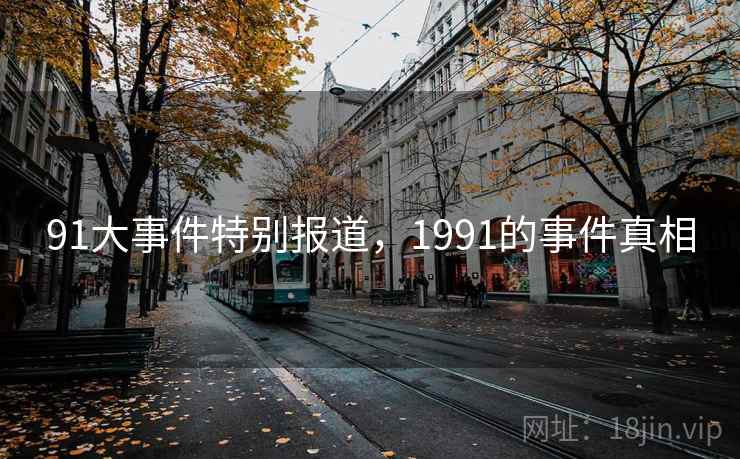 91大事件特别报道，1991的事件真相