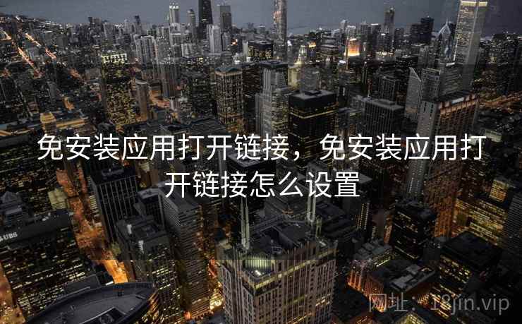 免安装应用打开链接，免安装应用打开链接怎么设置