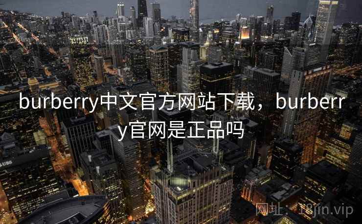 burberry中文官方网站下载,burberry官网是正品吗 burberry中文官方网站下载,burberry官网是正品吗