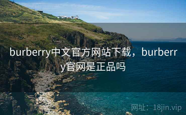 burberry中文官方网站下载,burberry官网是正品吗 burberry中文官方网站下载,burberry官网是正品吗
