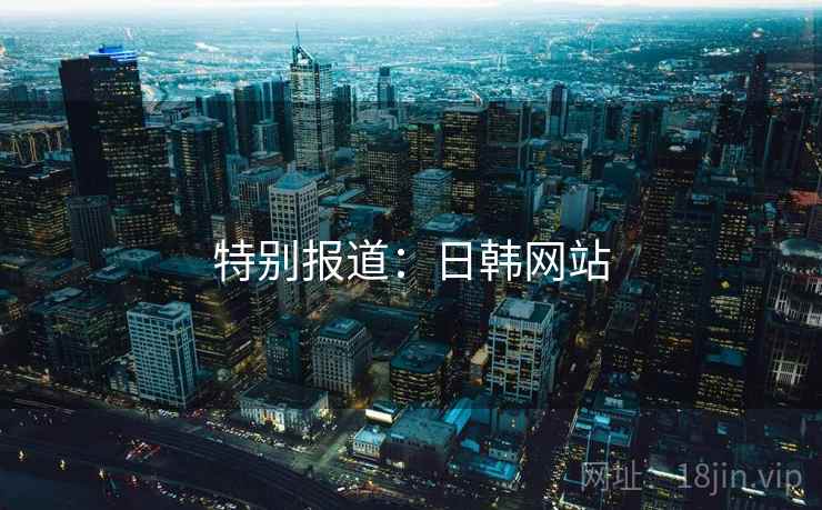 特别报道：日韩网站