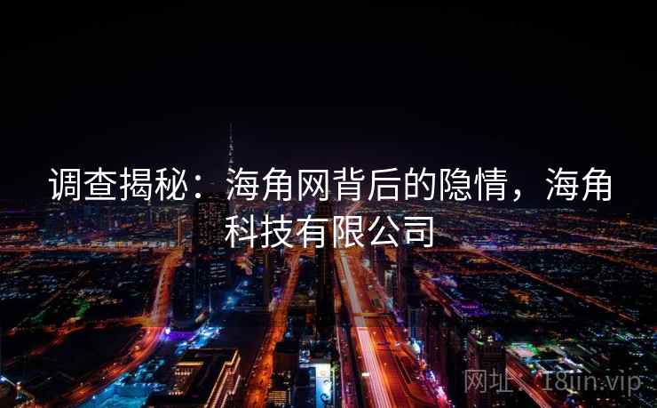 调查揭秘：海角网背后的隐情，海角科技有限公司