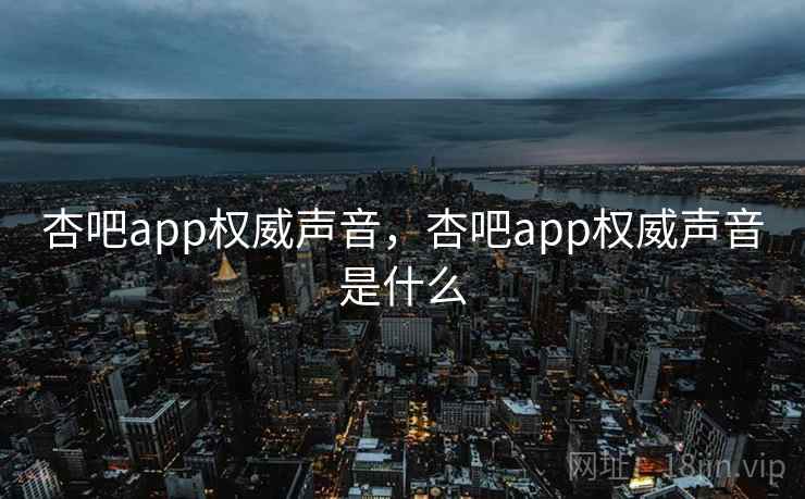 杏吧app权威声音，杏吧app权威声音是什么