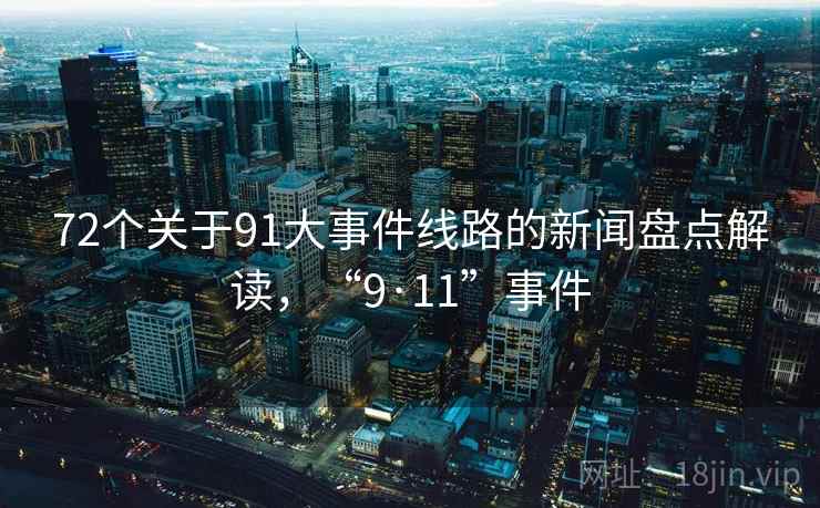 72个关于91大事件线路的新闻盘点解读，“9·11”事件