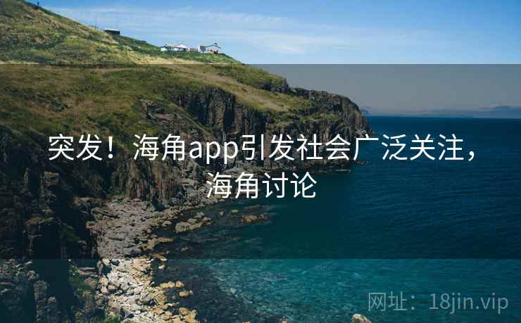 突发!海角app引发社会广泛关注,海角讨论 突发!海角app引发社会广泛关注,海角讨论