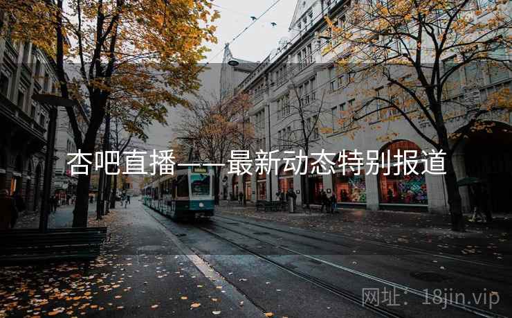 杏吧直播——最新动态特别报道