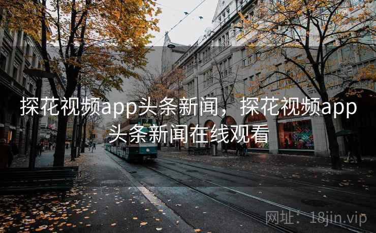 探花视频app头条新闻,探花视频app头条新闻在线观看 探花视频app头条新闻,探花视频app头条新闻在线观看