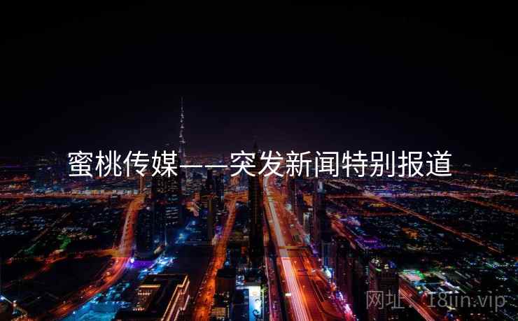 蜜桃传媒——突发新闻特别报道 蜜桃传媒——突发新闻特别报道