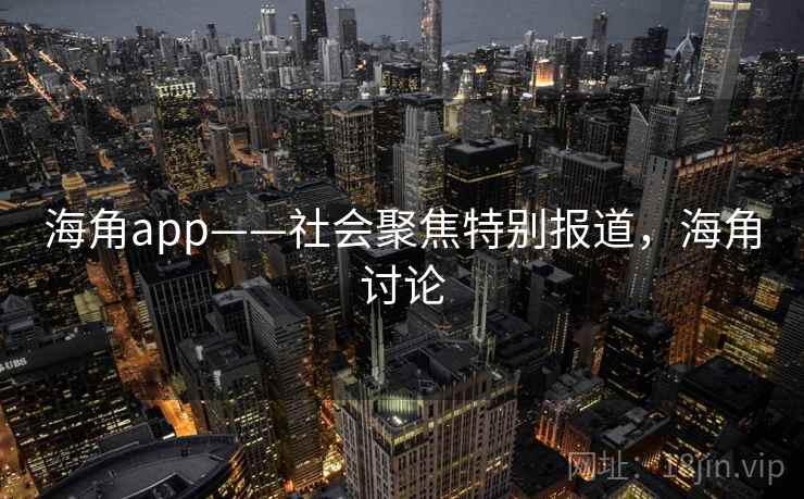 海角app——社会聚焦特别报道,海角讨论 海角app——社会聚焦特别报道,海角讨论